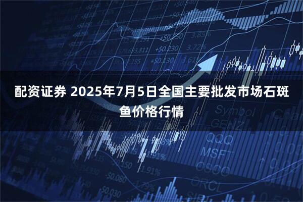 配资证券 2025年7月5日全国主要批发市场石斑鱼价格行情
