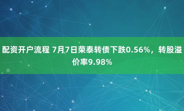 配资开户流程 7月7日荣泰转债下跌0.56%，转股溢价率9.98%