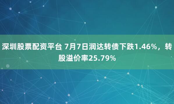 深圳股票配资平台 7月7日润达转债下跌1.46%，转股溢价率25.79%