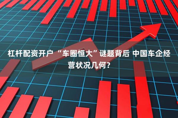 杠杆配资开户 “车圈恒大”谜题背后 中国车企经营状况几何？
