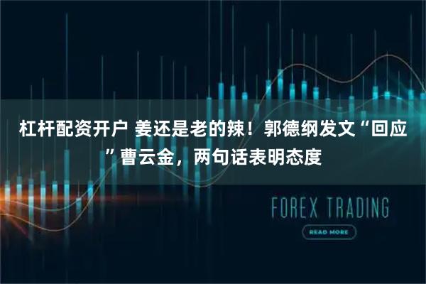 杠杆配资开户 姜还是老的辣！郭德纲发文“回应”曹云金，两句话表明态度