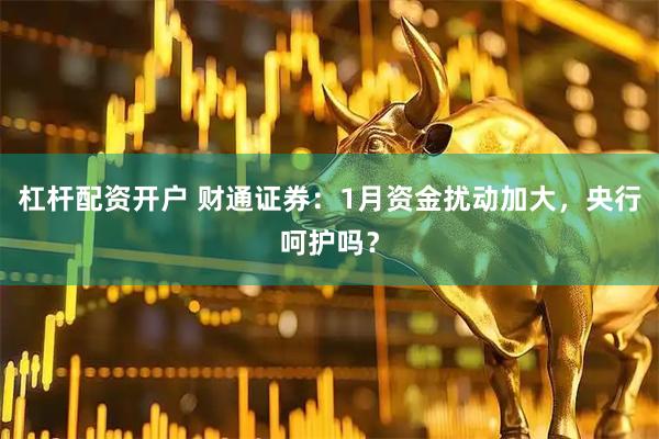 杠杆配资开户 财通证券:1月资金扰动加大,央行呵护吗?