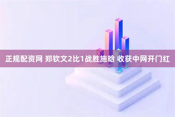 正规配资网 郑钦文2比1战胜施晗 收获中网开门红